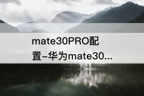 mate30PRO配置-华为mate30和mate30pro配置参数