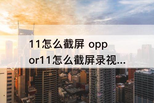 11怎么截屏 oppor11怎么截屏录视频