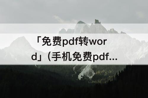 「免费pdf转word」(手机免费pdf转word无水印)