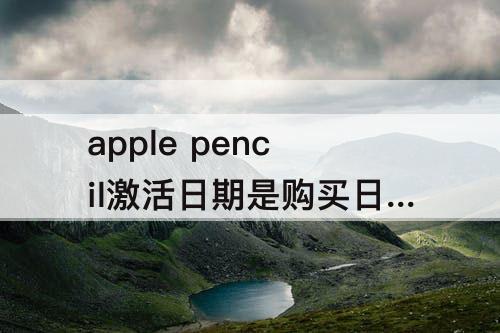 apple pencil激活日期是购买日期吗