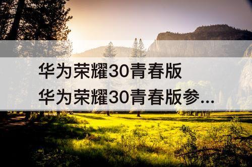 华为荣耀30青春版 华为荣耀30青春版参数配置详细 sf