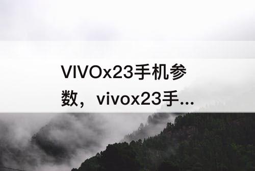 VIVOx23手机参数，vivox23手机参数配置