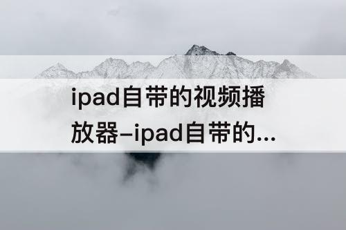 ipad自带的视频播放器-ipad自带的视频播放器没有了