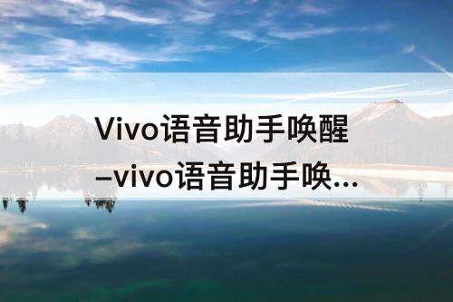 Vivo语音助手唤醒-vivo语音助手唤醒设置