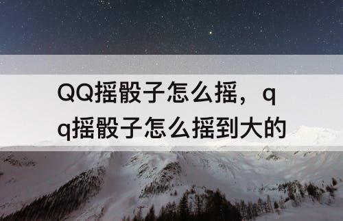 QQ摇骰子怎么摇，qq摇骰子怎么摇到大的