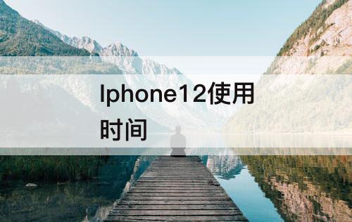 Iphone12使用时间