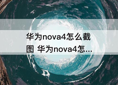 华为nova4怎么截图 华为nova4怎么截图锁屏界面