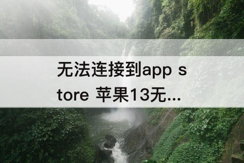 无法连接到app store 苹果13无法连接到app store怎么解决