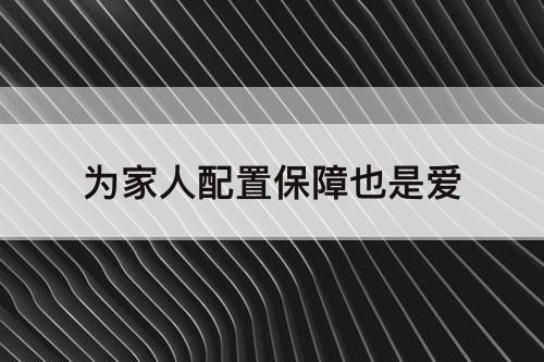 为家人配置保障也是爱