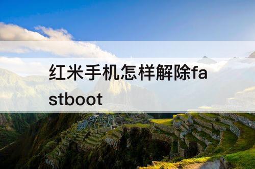 红米手机怎样解除fastboot