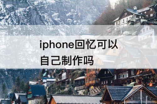 iphone回忆可以自己制作吗