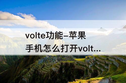 volte功能-苹果手机怎么打开volte功能