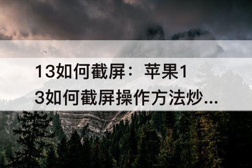 13如何截屏：苹果13如何截屏操作方法炒肝儿是什么