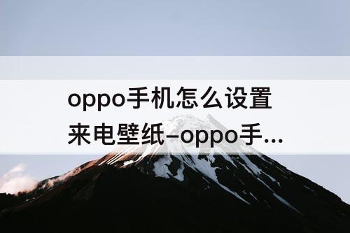 oppo手机怎么设置来电壁纸-oppo手机怎么设置来电壁纸图片