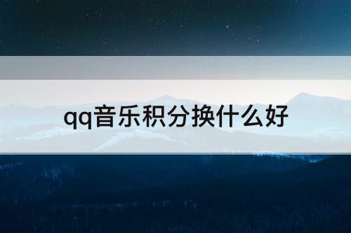 qq音乐积分换什么好