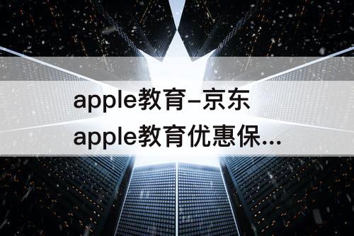 apple教育-京东apple教育优惠保真吗