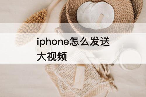 iphone怎么发送大视频