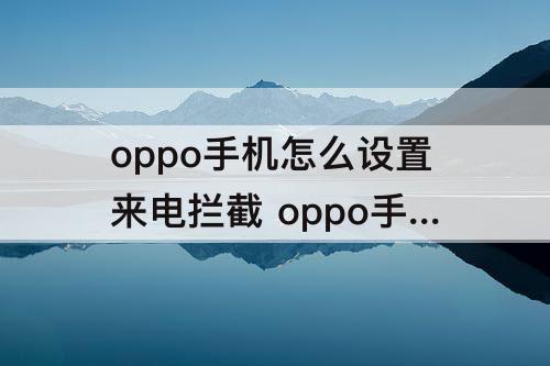 oppo手机怎么设置来电拦截 oppo手机怎么设置来电拦截语音