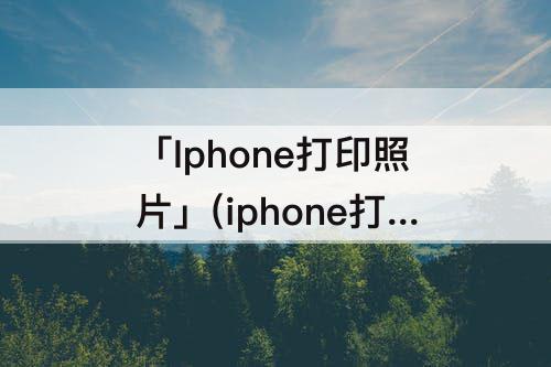 「Iphone打印照片」(iphone打印照片调整大小)