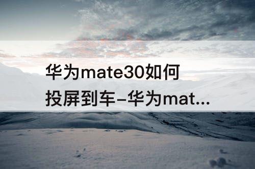 华为mate30如何投屏到车-华为mate30如何投屏到车上