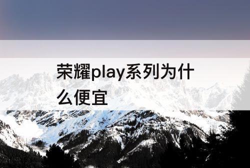 荣耀play系列为什么便宜