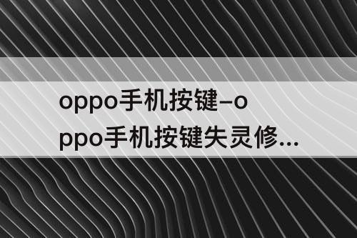 oppo手机按键-oppo手机按键失灵修复小技巧