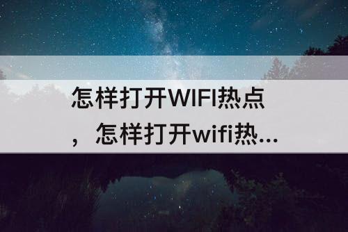 怎样打开WIFI热点，怎样打开wifi热点共享