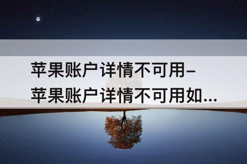 苹果账户详情不可用-苹果账户详情不可用如在一台设备