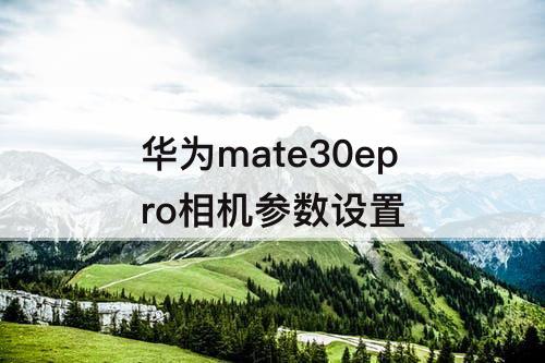 华为mate30epro相机参数设置