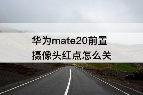 华为mate20前置摄像头红点怎么关