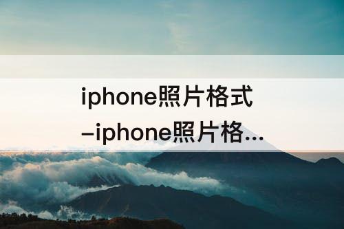 iphone照片格式-iphone照片格式设置