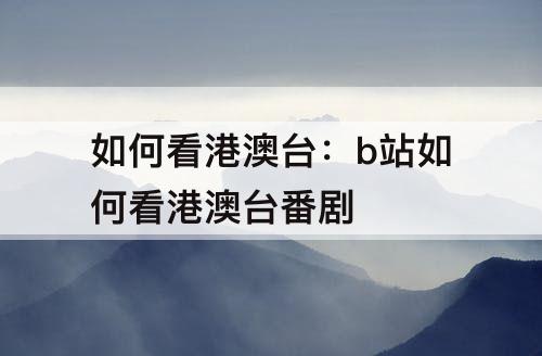 如何看港澳台：b站如何看港澳台番剧