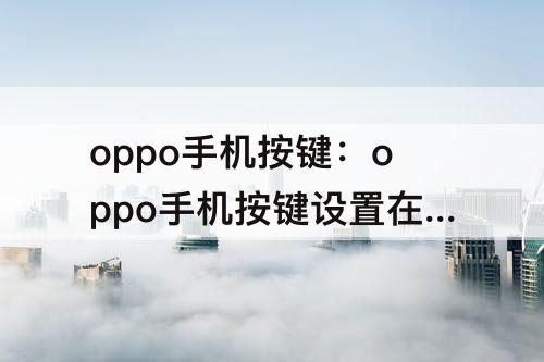 oppo手机按键：oppo手机按键设置在哪里